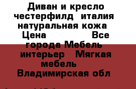 Диван и кресло честерфилд  италия  натуральная кожа › Цена ­ 200 000 - Все города Мебель, интерьер » Мягкая мебель   . Владимирская обл.